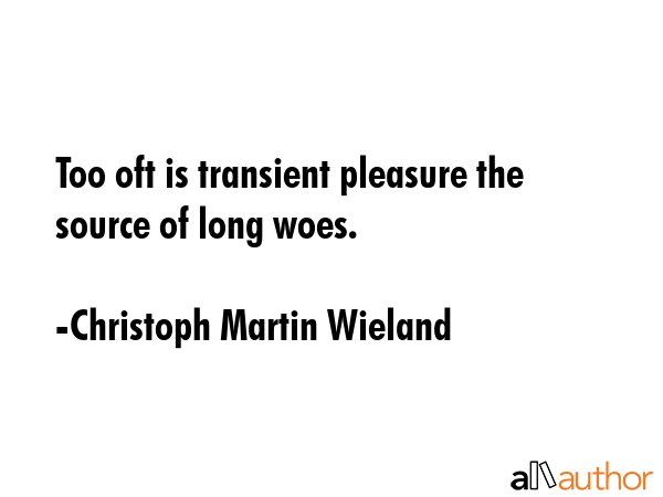 Too oft is transient pleasure the source of long woes. - Christoph Martin Wieland Quote GIF