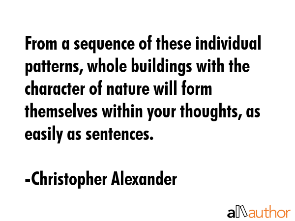 From a sequence of these individual patterns, whole buildings with the character of nature will... - Christopher Alexander Quote GIF
