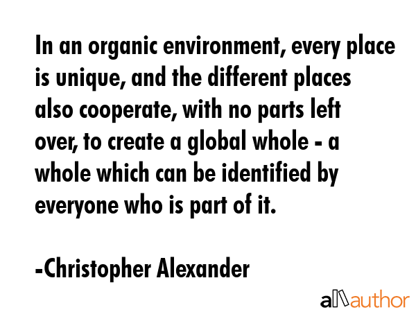 In an organic environment, every place is unique, and the different places also cooperate, with no... - Christopher Alexander Quote GIF