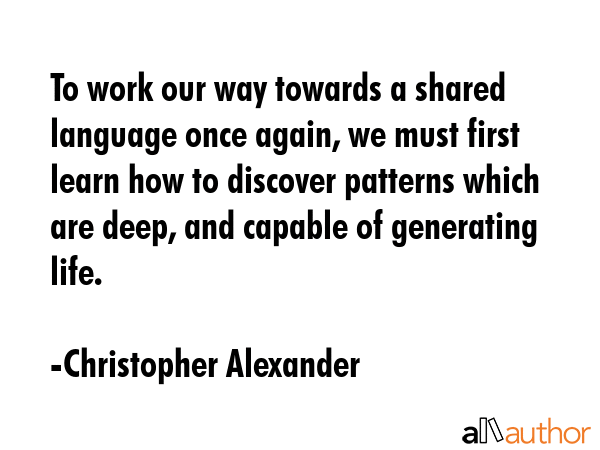 To work our way towards a shared language once again, we must first learn how to discover patterns... - Christopher Alexander Quote GIF