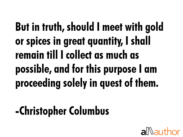 But in truth, should I meet with gold or spices in great quantity, I shall remain till I collect as... - Christopher Columbus Quote GIF