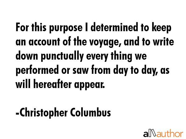 For this purpose I determined to keep an account of the voyage, and to write down punctually every... - Christopher Columbus Quote GIF