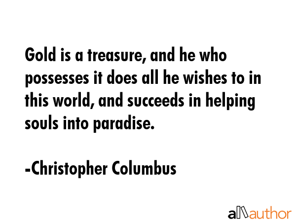 Gold is a treasure, and he who possesses it does all he wishes to in this world, and succeeds in... - Christopher Columbus Quote GIF