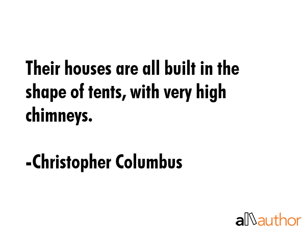 Their houses are all built in the shape of tents, with very high chimneys. - Christopher Columbus Quote