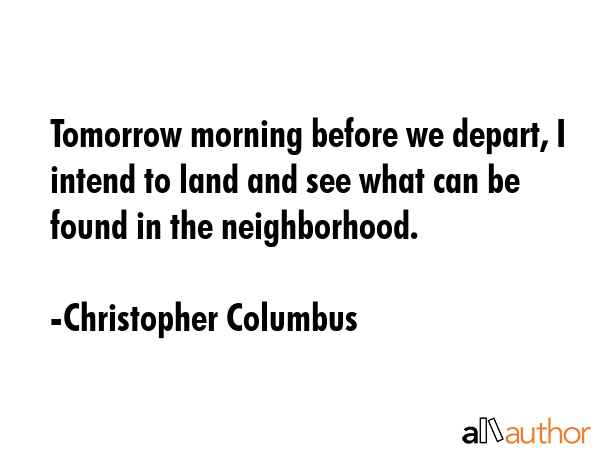 Tomorrow morning before we depart, I intend to land and see what can be found in the neighborhood. - Christopher Columbus Quote GIF