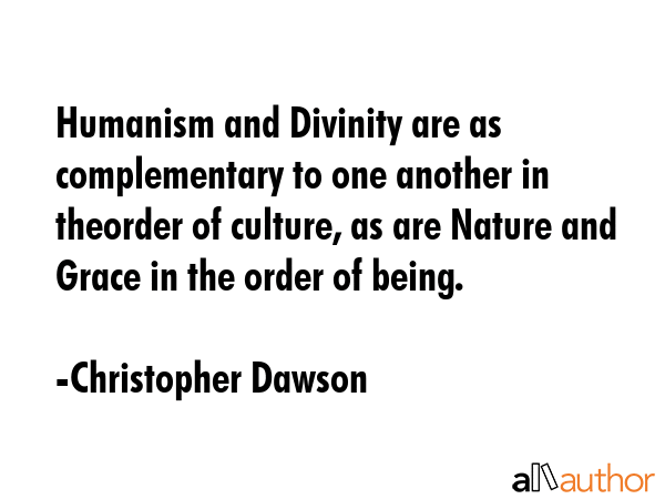 Humanism and Divinity are as complementary to one another in theorder of culture, as are Nature and... - Christopher Dawson Quote GIF