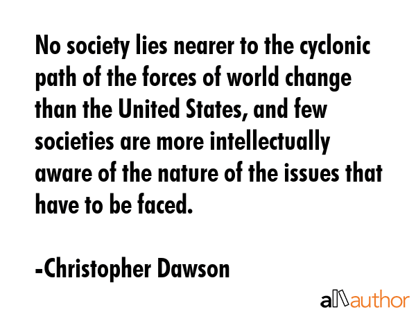 No society lies nearer to the cyclonic path of the forces of world change than the United States,... - Christopher Dawson Quote GIF