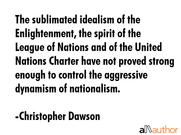 The sublimated idealism of the Enlightenment, the spirit of the League of Nations and of the United... - Christopher Dawson Quote GIF