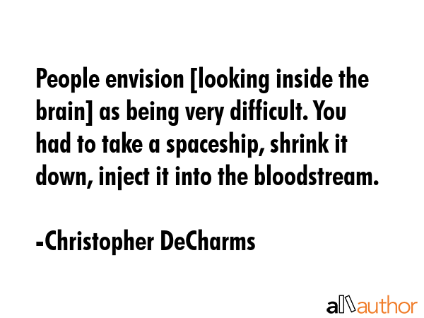 People envision [looking inside the brain] as being very difficult. You had to take a spaceship,... - Christopher DeCharms Quote GIF