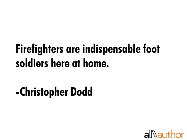 Firefighters are indispensable foot soldiers here at home. - Christopher Dodd Quote GIF