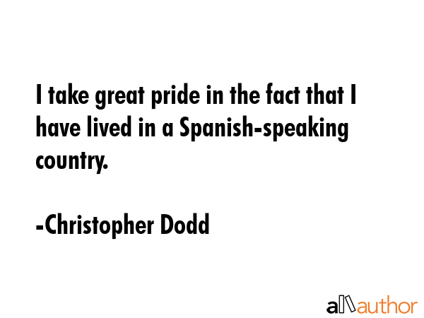 I take great pride in the fact that I have lived in a Spanish-speaking country. - Christopher Dodd Quote GIF