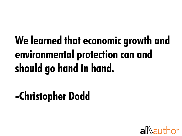 We learned that economic growth and environmental protection can and should go hand in hand. - Christopher Dodd Quote