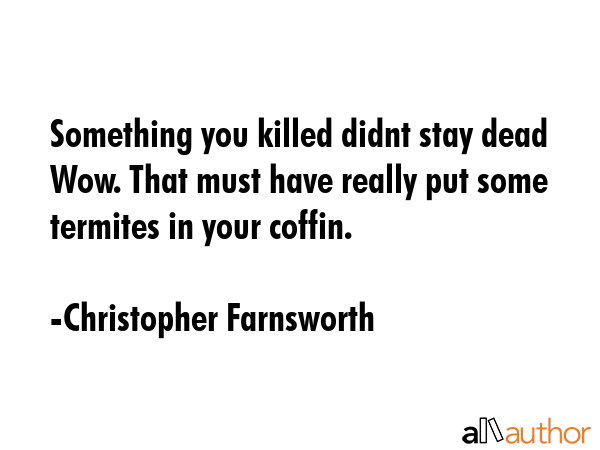 Something you killed didnt stay dead Wow. That must have really put some termites in your coffin. - Christopher Farnsworth Quote GIF