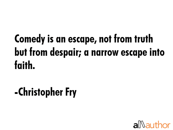 Comedy is an escape, not from truth but from despair; a narrow escape into faith. - Christopher Fry Quote GIF