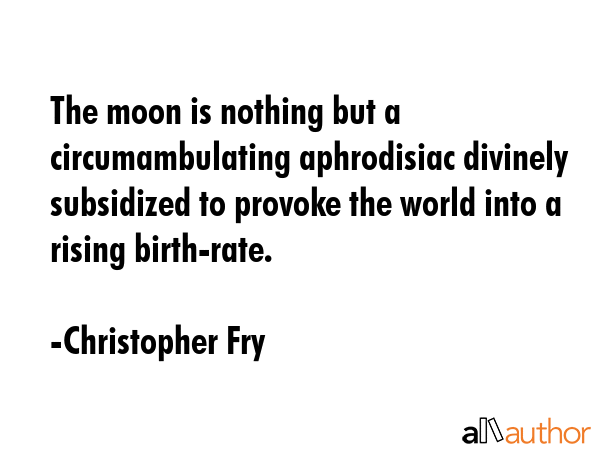 The moon is nothing but a circumambulating aphrodisiac divinely subsidized to provoke the world... - Christopher Fry Quote GIF