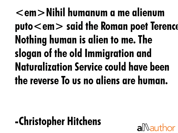 Nihil humanum a me alienum puto said the Roman poet Terence Nothing human is alien to me. The... - Christopher Hitchens Quote GIF