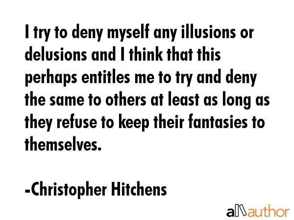 I try to deny myself any illusions or delusions and I think that this perhaps entitles me to try... - Christopher Hitchens Quote GIF
