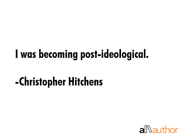 I was becoming post-ideological. - Christopher Hitchens Quote GIF