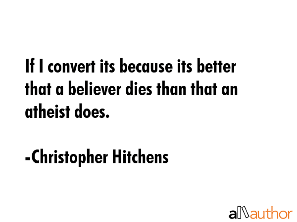 If I convert its because its better that a believer dies than that an atheist does. - Christopher Hitchens Quote GIF