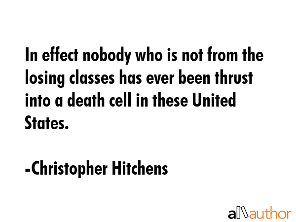 In effect nobody who is not from the losing classes has ever been thrust into a death cell in these... - Christopher Hitchens Quote GIF