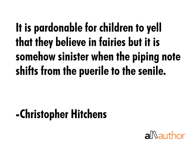 It is pardonable for children to yell that they believe in fairies but it is somehow sinister when... - Christopher Hitchens Quote GIF