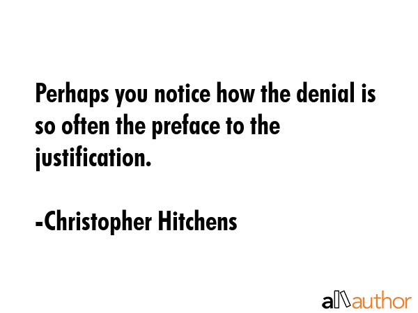 Perhaps you notice how the denial is so often the preface to the justification. - Christopher Hitchens Quote GIF