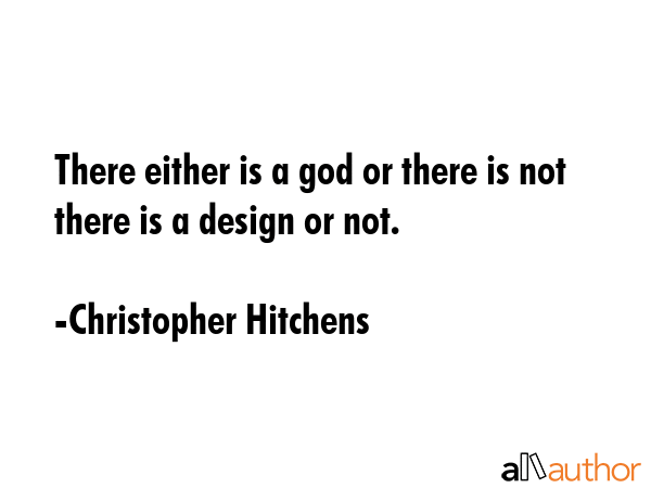 There either is a god or there is not there is a design or not. - Christopher Hitchens Quote