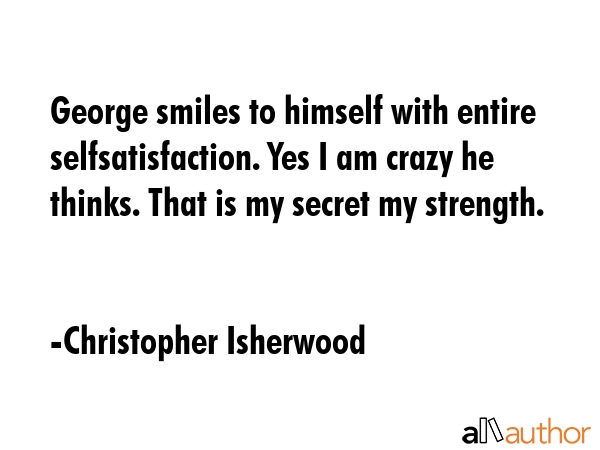 George smiles to himself with entire selfsatisfaction. Yes I am crazy he thinks. That is my secret... - Christopher Isherwood Quote GIF