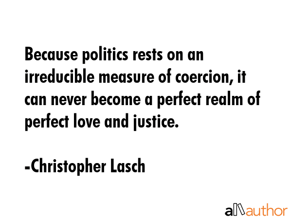 Because politics rests on an irreducible measure of coercion, it can never become a perfect realm... - Christopher Lasch Quote GIF