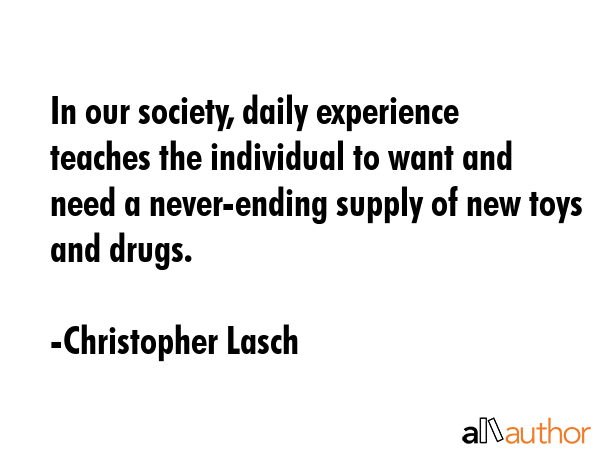 In our society, daily experience teaches the individual to want and need a never-ending supply of... - Christopher Lasch Quote GIF