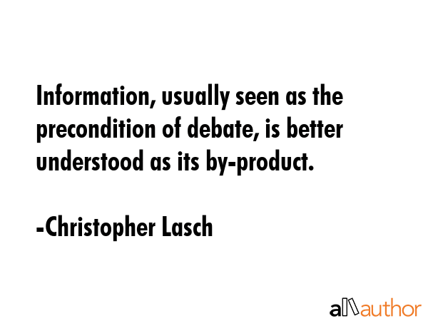 Information, usually seen as the precondition of debate, is better understood as its by-product. - Christopher Lasch Quote GIF
