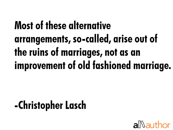Most of these alternative arrangements, so-called, arise out of the ruins of marriages, not as an... - Christopher Lasch Quote GIF
