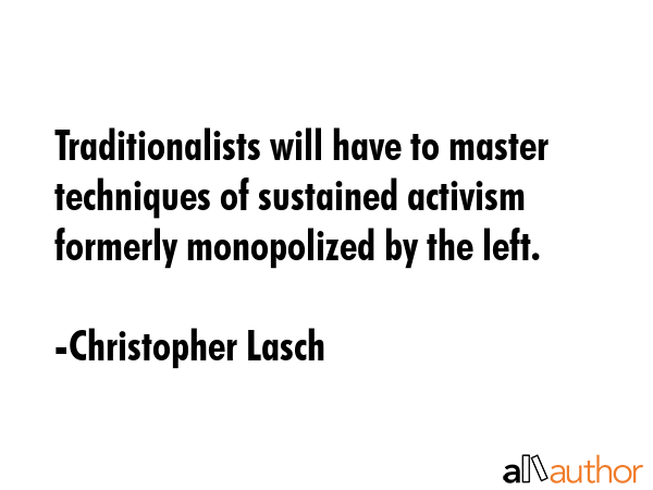 Traditionalists will have to master techniques of sustained activism formerly monopolized by the... - Christopher Lasch Quote GIF