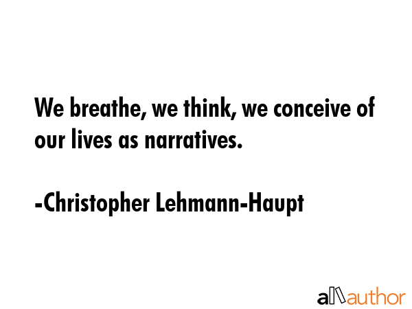 We breathe, we think, we conceive of our lives as narratives. - Christopher Lehmann-Haupt Quote GIF