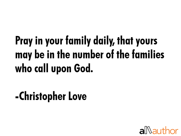 Pray in your family daily, that yours may be in the number of the families who call upon God. - Christopher Love Quote GIF