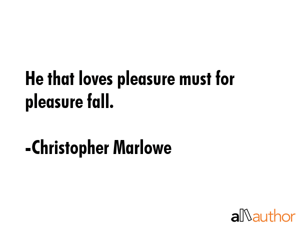 He that loves pleasure must for pleasure fall. - Christopher Marlowe Quote GIF