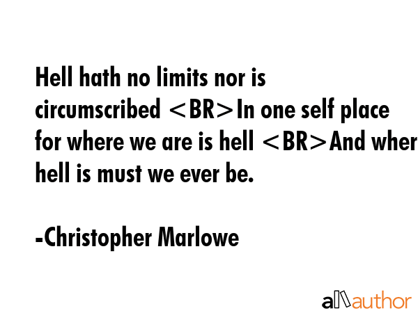Hell hath no limits nor is circumscribed In one self place for where we are is hell And where hell is must we ever be. - Christopher Marlowe Quote