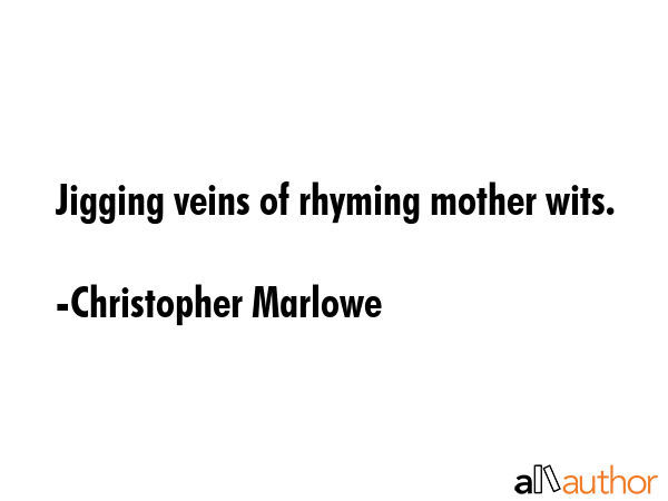 Jigging veins of rhyming mother wits. - Christopher Marlowe Quote