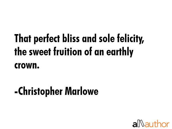 That perfect bliss and sole felicity, the sweet fruition of an earthly crown. - Christopher Marlowe Quote GIF
