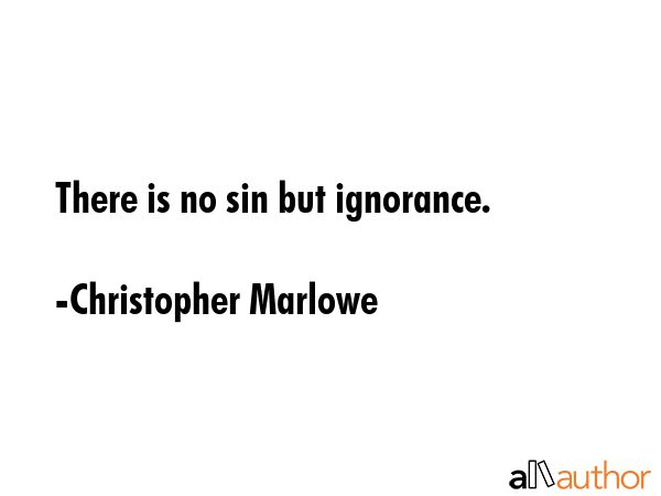 There is no sin but ignorance. - Christopher Marlowe Quote