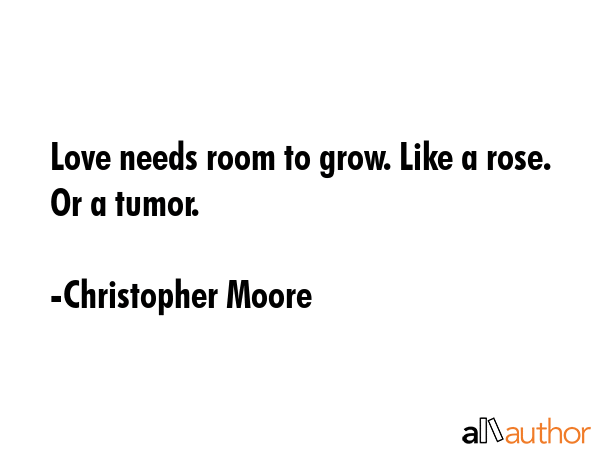 Love needs room to grow. Like a rose. Or a tumor. - Christopher Moore Quote GIF