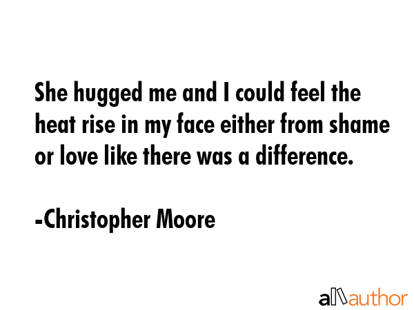 She hugged me and I could feel the heat rise in my face either from shame or love like there was a... - Christopher Moore Quote GIF