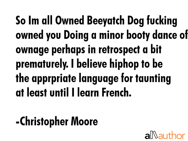 So Im all Owned Beeyatch Dog fucking owned you Doing a minor booty dance of ownage perhaps in... - Christopher Moore Quote GIF