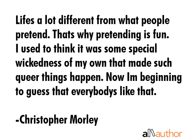 Lifes a lot different from what people pretend. Thats why pretending is fun. I used to think it was... - Christopher Morley Quote GIF