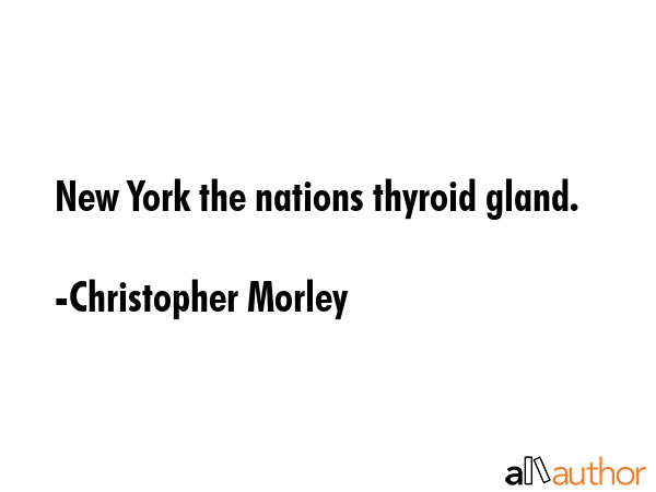 New York the nations thyroid gland. - Christopher Morley Quote