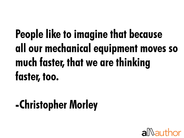People like to imagine that because all our mechanical equipment moves so much faster, that we are... - Christopher Morley Quote GIF