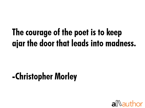 The courage of the poet is to keep ajar the door that leads into madness. - Christopher Morley Quote GIF