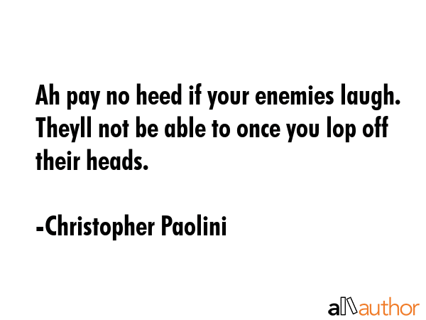 Ah pay no heed if your enemies laugh.  Theyll not be able to once you lop off their heads. - Christopher Paolini Quote GIF