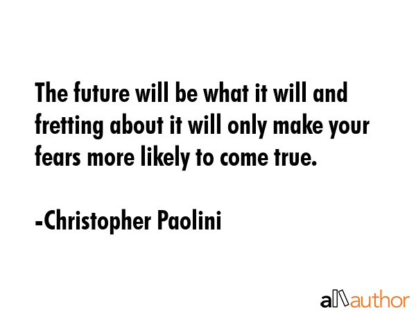 The future will be what it will and fretting about it will only make your fears more likely to come... - Christopher Paolini Quote GIF