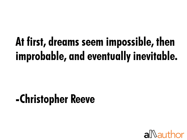 At first, dreams seem impossible, then improbable, and eventually inevitable. - Christopher Reeve Quote GIF